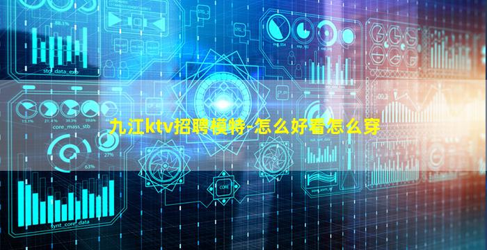 九江ktv招聘模特-怎么好看怎么穿